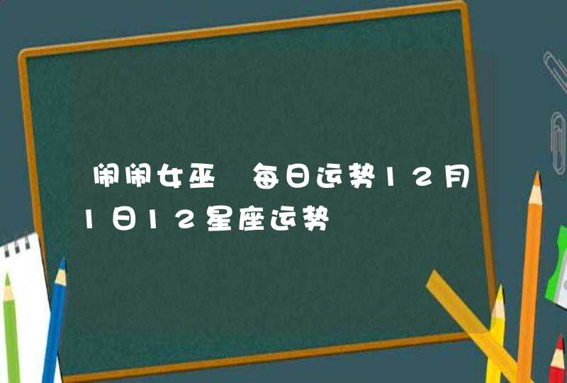 闹闹女巫 每日运势12月1日12星座运势